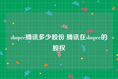 shopee腾讯多少股份 腾讯在shopee的股权