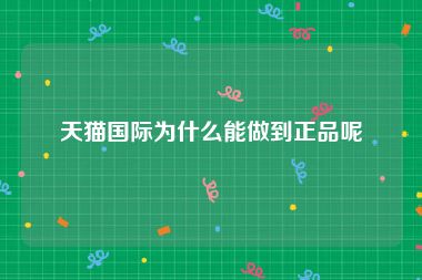 天猫国际为什么能做到正品呢