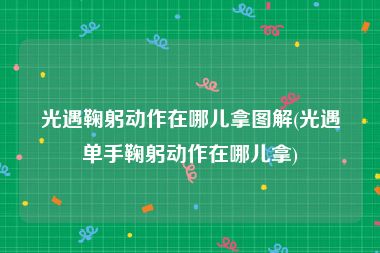光遇鞠躬动作在哪儿拿图解(光遇单手鞠躬动作在哪儿拿)