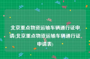 北京重点物资运输车辆通行证申请(北京重点物资运输车辆通行证申请表)