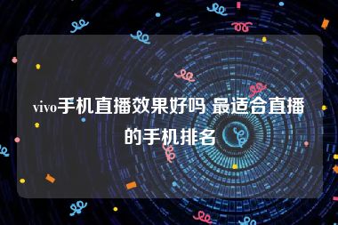 vivo手机直播效果好吗 最适合直播的手机排名
