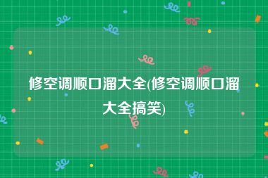修空调顺口溜大全(修空调顺口溜大全搞笑)