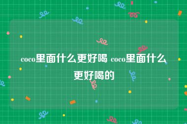 coco里面什么更好喝 coco里面什么更好喝的