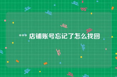  *** 店铺账号忘记了怎么找回