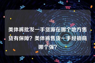 美体裤批发一手货源在哪个地方售货有保障？美体裤售货一手经销商哪个强？
