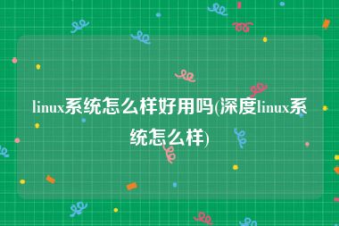 linux系统怎么样好用吗(深度linux系统怎么样)