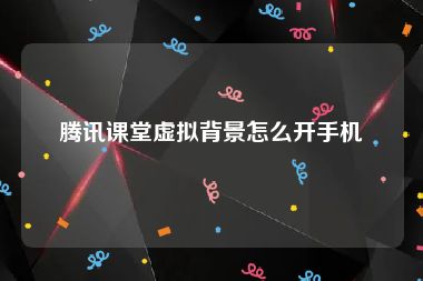 腾讯课堂虚拟背景怎么开手机