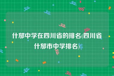 什邡中学在四川省的排名(四川省什邡市中学排名)