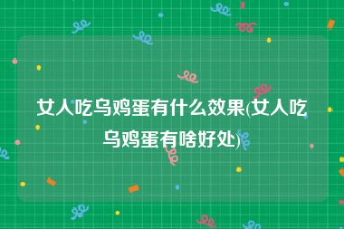 女人吃乌鸡蛋有什么效果(女人吃乌鸡蛋有啥好处)
