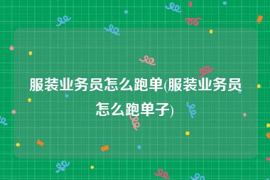 服装业务员怎么跑单(服装业务员怎么跑单子)