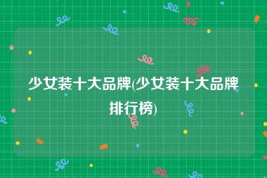 少女装十大品牌(少女装十大品牌排行榜)