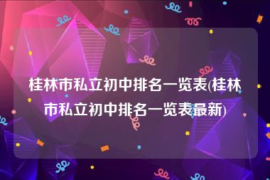 桂林市私立初中排名一览表(桂林市私立初中排名一览表最新)