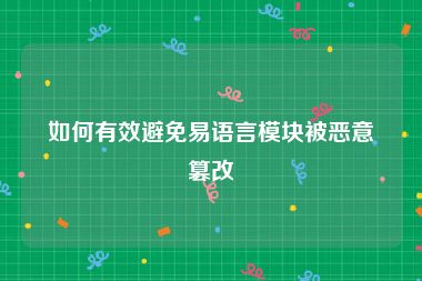 如何有效避免易语言模块被恶意篡改