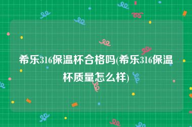 希乐316保温杯合格吗(希乐316保温杯质量怎么样)