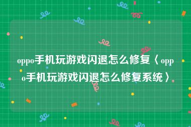 oppo手机玩游戏闪退怎么修复〈oppo手机玩游戏闪退怎么修复系统〉