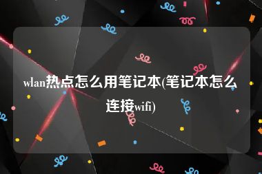 wlan热点怎么用笔记本(笔记本怎么连接wifi)