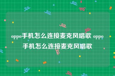 oppo手机怎么连接麦克风唱歌 oppo手机怎么连接麦克风唱歌