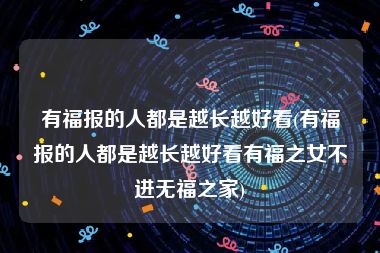 有福报的人都是越长越好看(有福报的人都是越长越好看有福之女不进无福之家)