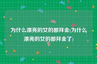 为什么漂亮的女的都拜金(为什么漂亮的女的都拜金了)