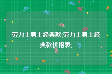 劳力士男士经典款(劳力士男士经典款价格表)