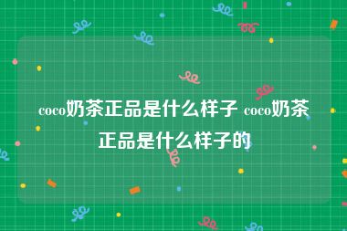 coco奶茶正品是什么样子 coco奶茶正品是什么样子的