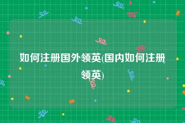 如何注册国外领英(国内如何注册领英)