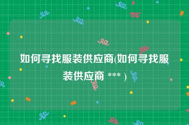 如何寻找服装供应商(如何寻找服装供应商 *** )