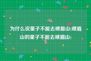 为什么说童子不能去峨眉山(峨眉山的童子不能去峨眉山)