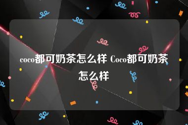 coco都可奶茶怎么样 Coco都可奶茶怎么样