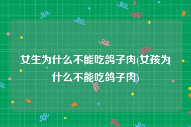 女生为什么不能吃鸽子肉(女孩为什么不能吃鸽子肉)