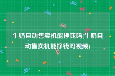 牛奶自动售卖机能挣钱吗(牛奶自动售卖机能挣钱吗视频)