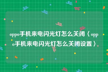 oppo手机来电闪光灯怎么关闭〈oppo手机来电闪光灯怎么关闭设置〉