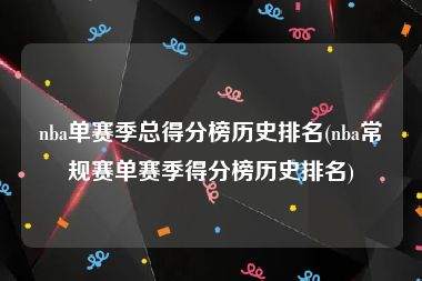 nba单赛季总得分榜历史排名(nba常规赛单赛季得分榜历史排名)