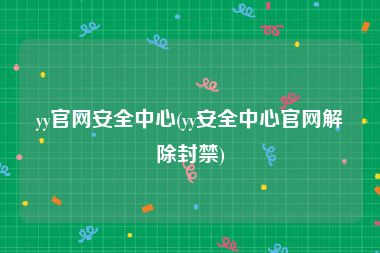 yy官网安全中心(yy安全中心官网解除封禁)