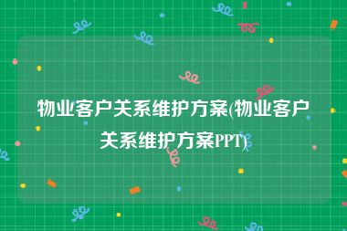物业客户关系维护方案(物业客户关系维护方案PPT)