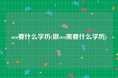 seo要什么学历(做seo需要什么学历)
