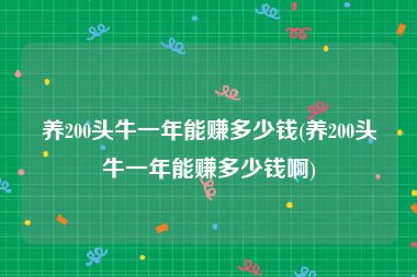 养200头牛一年能赚多少钱(养200头牛一年能赚多少钱啊)