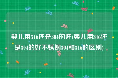 婴儿用316还是304的好(婴儿用316还是304的好不锈钢304和316的区别)