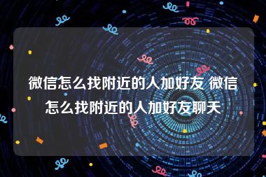 微信怎么找附近的人加好友 微信怎么找附近的人加好友聊天