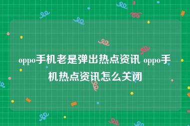 oppo手机老是弹出热点资讯 oppo手机热点资讯怎么关闭
