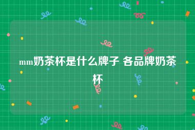 mm奶茶杯是什么牌子 各品牌奶茶杯