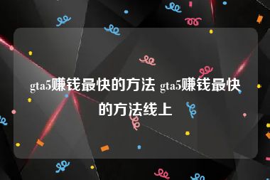 gta5赚钱最快的方法 gta5赚钱最快的方法线上
