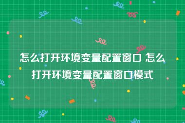怎么打开环境变量配置窗口 怎么打开环境变量配置窗口模式