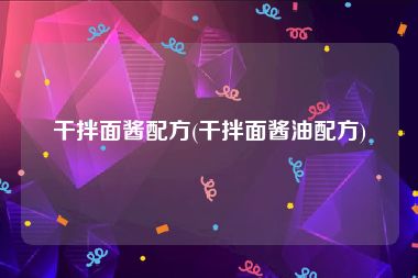 干拌面酱配方(干拌面酱油配方)