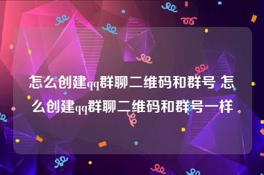 怎么创建qq群聊二维码和群号 怎么创建qq群聊二维码和群号一样