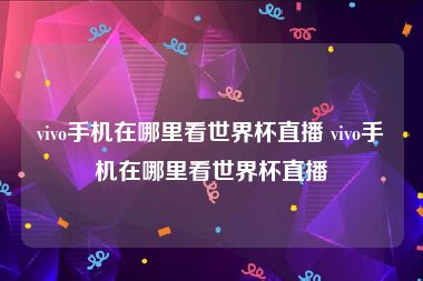 vivo手机在哪里看世界杯直播 vivo手机在哪里看世界杯直播