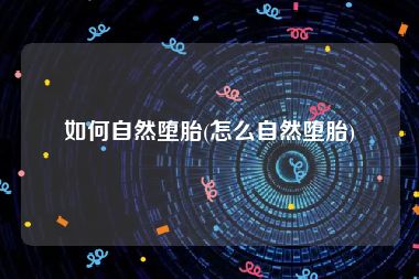 如何自然堕胎(怎么自然堕胎)