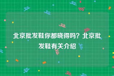 北京批发鞋你都晓得吗？北京批发鞋有关介绍