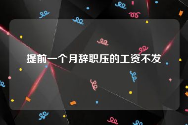 提前一个月辞职压的工资不发
