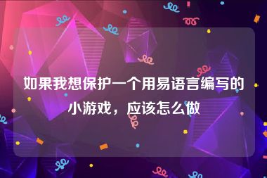 如果我想保护一个用易语言编写的小游戏，应该怎么做
